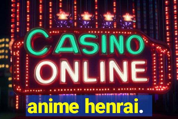 anime henrai.
